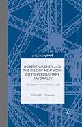 E-Book (pdf) Robert Wagner and the Rise of New York City's Plebiscitary Mayoralty: The Tamer of the Tammany Tiger von Richard M. Flanagan