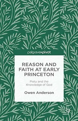 E-Book (pdf) Reason and Faith at Early Princeton: Piety and the Knowledge of God von O. Anderson
