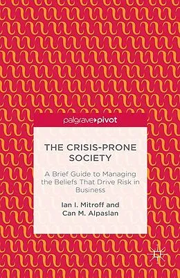 E-Book (pdf) The Crisis-Prone Society: A Brief Guide to Managing the Beliefs that Drive Risk in Business von I. Mitroff, C. Alpaslan