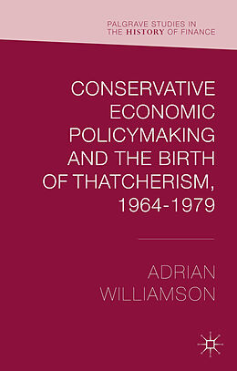 Livre Relié Conservative Economic Policymaking and the Birth of Thatcherism, 1964-1979 de Adrian Williamson