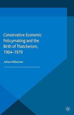 E-Book (pdf) Conservative Economic Policymaking and the Birth of Thatcherism, 1964-1979 von Adrian Williamson