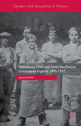 E-Book (pdf) Masculinity, Class and Same-Sex Desire in Industrial England, 1895-1957 von Helen Smith