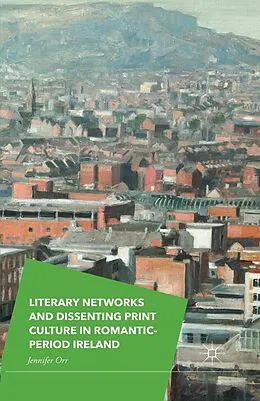 E-Book (pdf) Literary Networks and Dissenting Print Culture in Romantic-Period Ireland von Jennifer Orr