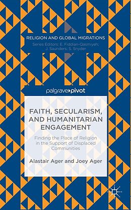 E-Book (pdf) Faith, Secularism, and Humanitarian Engagement: Finding the Place of Religion in the Support of Displaced Communities von Joey Ager