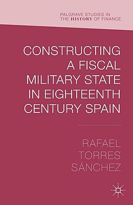 E-Book (pdf) Constructing a Fiscal Military State in Eighteenth Century Spain von Rafael Torres Sánchez
