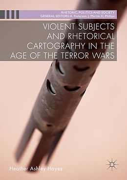 E-Book (pdf) Violent Subjects and Rhetorical Cartography in the Age of the Terror Wars von Heather Ashley Hayes