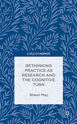 Livre Relié Rethinking Practice as Research and the Cognitive Turn de S. May
