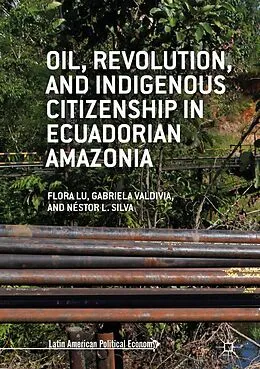 E-Book (pdf) Oil, Revolution, and Indigenous Citizenship in Ecuadorian Amazonia von Flora Lu, Gabriela Valdivia, Néstor L. Silva