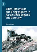 E-Book (pdf) Cities, Mountains and Being Modern in fin-de-siècle England and Germany von Ben Anderson