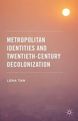 E-Book (pdf) Metropolitan Identities and Twentieth-Century Decolonization von Lena Tan