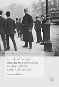 E-Book (pdf) A History of the Dublin Metropolitan Police and its Colonial Legacy von Anastasia Dukova
