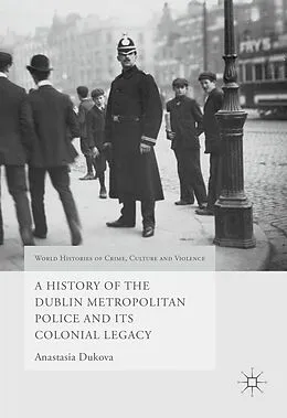 E-Book (pdf) A History of the Dublin Metropolitan Police and its Colonial Legacy von Anastasia Dukova