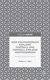 Fester Einband How Postmodernism Explains Football and Football Explains Postmodernism: The Billy Clyde Conundrum von Robert Kerr