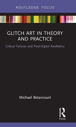 Livre Relié Glitch Art in Theory and Practice de Michael Betancourt