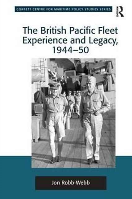 The British Pacific Fleet Experience and Legacy, 1944-50