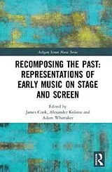 Fester Einband Recomposing the Past: Representations of Early Music on Stage and Screen von James Kolassa, Alexander Whittaker, Adam Cook