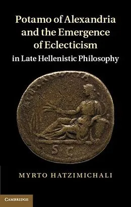 E-Book (pdf) Potamo of Alexandria and the Emergence of Eclecticism in Late Hellenistic Philosophy von Myrto Hatzimichali