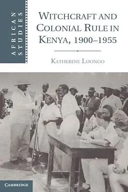 E-Book (pdf) Witchcraft and Colonial Rule in Kenya, 1900-1955 von Katherine Luongo