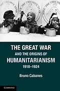 E-Book (pdf) Great War and the Origins of Humanitarianism, 1918-1924 von Bruno Cabanes