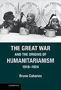 E-Book (epub) Great War and the Origins of Humanitarianism, 1918-1924 von Bruno Cabanes