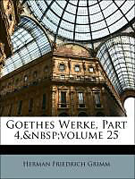 Kartonierter Einband Goethes Werke, Part 4, Volume 25 von Herman Friedrich Grimm, Erich Schmidt, Johann Wolfgang von Goethe