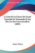 Couverture cartonnée Le Livre De La Chasse Du Grand Seneschal De Normandye Et Les Ditz Du Bon Chien Souillard (1858) de Jerome Pichon