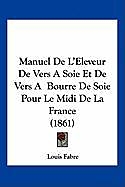 Couverture cartonnée Manuel De L'Eleveur De Vers A Soie Et De Vers A Bourre De Soie Pour Le Midi De La France (1861) de Louis Fabre