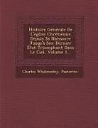 Couverture cartonnée Histoire Generale de L'Eglise Chretienne Depuis Sa Naissance Jusqu'a Son Dernier Etat Triomphant Dans Le Ciel, Volume 1 de Charles Whalmesley