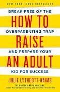 Kartonierter Einband How to Raise an Adult: Break Free of the Overparenting Trap and Prepare Your Kid for Success von Julie Lythcott-Haims