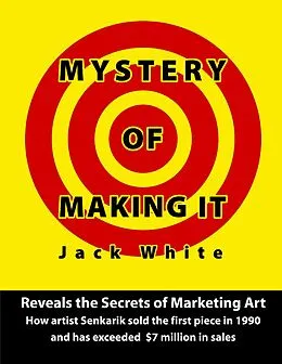 E-Book (epub) Mystery of Making It: Reveals the Secrets of Marketing Art-How Artist Senkarik Sold the First Piece in 1980 and has Exceeded $7 Million in Sales von Jack White