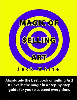 E-Book (epub) Magic of Selling Art: Absolutely the best book on selling Art! It unveils the magic in a step-by-step guide for you to succeed every time. von Jack White