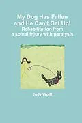 E-Book (epub) My Dog Has Fallen and He Can't Get Up!: Rehabilitation from Spinal Injury with Paralysis von Judy Wolff