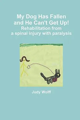 E-Book (epub) My Dog Has Fallen and He Can't Get Up!: Rehabilitation from Spinal Injury with Paralysis von Judy Wolff