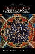 E-Book (epub) Religion, Politics, & Freemasonry: A Violent Attack Against Ancient Africa von Kedar Griffo, Michael Berkley