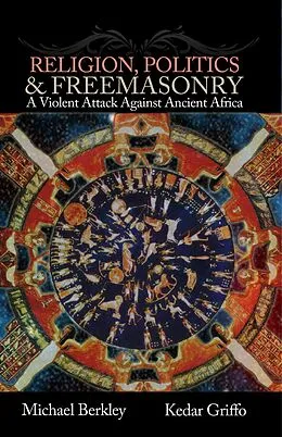 E-Book (epub) Religion, Politics, & Freemasonry: A Violent Attack Against Ancient Africa von Kedar Griffo, Michael Berkley
