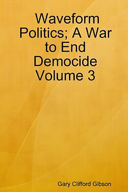 E-Book (epub) Waveform Politics; A War to End Democide: Volume 3 von Gary Clifford Gibson