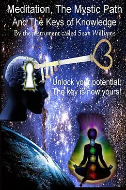 E-Book (epub) Meditation, the Mystic Path, and the Keys of Knowledge: Unlock Your Potential! The Key Is Now Yours! von Sean Williams