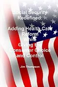E-Book (epub) Social Security Redefined: Adding Health Care Reform While Giving the Consumer Choice and Control von Jim Thompson