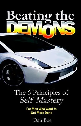 E-Book (epub) Beating the Demons : The 6 Principles of Self Mastery: For Men Who Want to Get More Done von Dan Boe