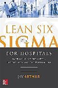 Couverture cartonnée Lean Six Sigma for Hospitals: Improving Patient Safety, Patient Flow and the Bottom Line, Second Edition de Arthur Jay