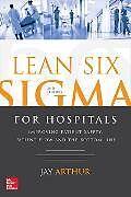 Kartonierter Einband Lean Six Sigma for Hospitals: Improving Patient Safety, Patient Flow and the Bottom Line, Second Edition von Jay Arthur