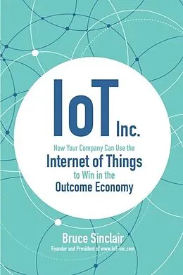 E-Book (epub) IoT Inc: How Your Company Can Use the Internet of Things to Win in the Outcome Economy von Bruce Sinclair