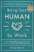 Livre Relié Bring Your Human to Work: 10 Surefire Ways to Design a Workplace That Is Good for People, Great for Business, and Just Might Change the World de Erica Keswin