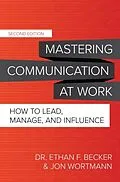 E-Book (epub) Mastering Communication at Work, Second Edition: How to Lead, Manage, and Influence von Ethan F. Becker, Jon Wortmann