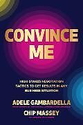 Couverture cartonnée Convince Me: High-Stakes Negotiation Tactics to Get Results in Any Business Situation de Adele Gambardella, Chip Massey