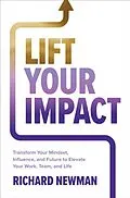 E-Book (epub) Lift Your Impact: Transform Your Mindset, Influence, and Future to Elevate Your Work, Team, and Life von Richard Newman