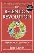 Fester Einband The Retention Revolution: 7 Surprising (and Very Human!) Ways to Keep Employees Connected to Your Company von Erica Keswin