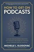 Livre Relié How to Get on Podcasts: Cultivate Your Following, Strengthen Your Message, and Grow as a Thought Leader through Podcast Guesting de Michelle Glogovac