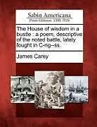 Kartonierter Einband The House of Wisdom in a Bustle: A Poem, Descriptive of the Noted Battle, Lately Fought in C-Ng--Ss von James Carey