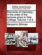 Couverture cartonnée Elements of Chemistry: In the Order of the Lectures Given in Yale College. Volume 1 of 2 de Benjamin Silliman